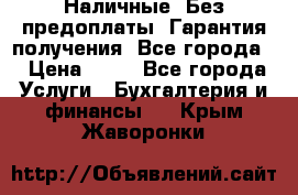 Наличные. Без предоплаты. Гарантия получения. Все города. › Цена ­ 15 - Все города Услуги » Бухгалтерия и финансы   . Крым,Жаворонки